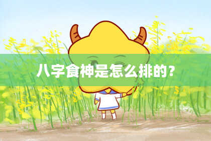 八字食神是怎么排的？