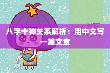 八字十神关系解析：用中文写一篇文章