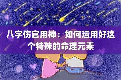 八字伤官用神：如何运用好这个特殊的命理元素