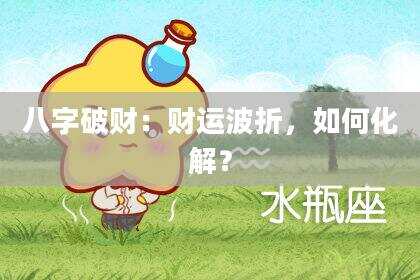 八字破财：财运波折，如何化解？