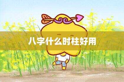 八字什么时柱好用