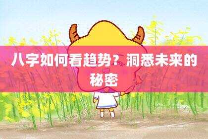 八字如何看趋势？洞悉未来的秘密