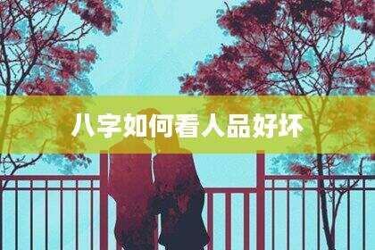 八字如何看人品好坏