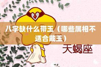 八字缺什么带玉（哪些属相不适合戴玉）