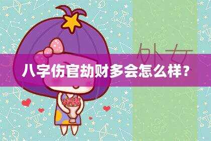 八字伤官劫财多会怎么样？