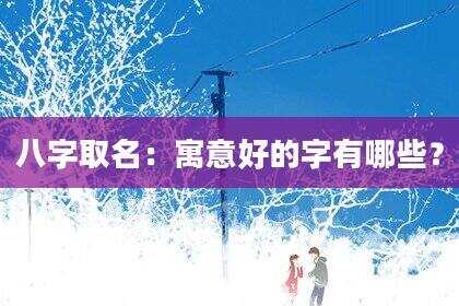八字取名：寓意好的字有哪些？
