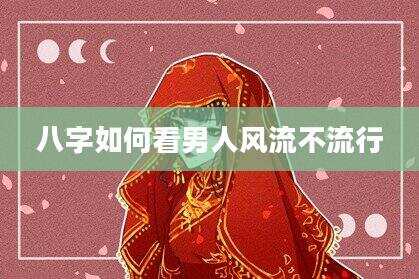 八字如何看男人风流不流行