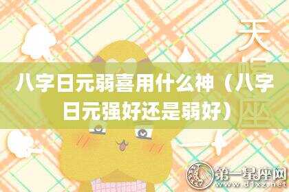 八字日元弱喜用什么神（八字日元强好还是弱好）