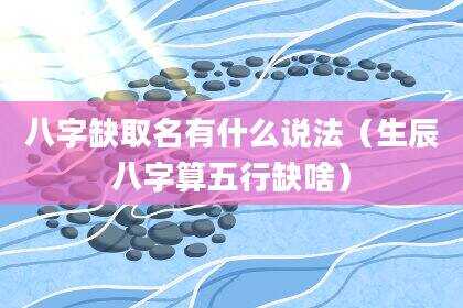 八字缺取名有什么说法（生辰八字算五行缺啥）