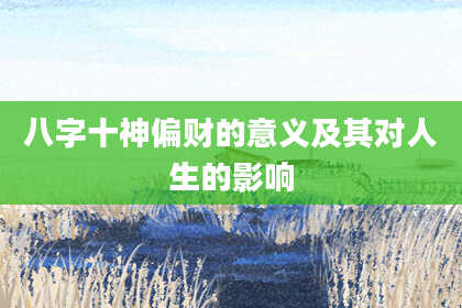 八字十神偏财的意义及其对人生的影响
