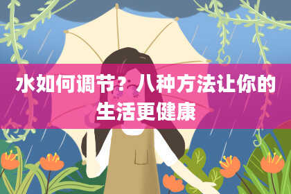 水如何调节？八种方法让你的生活更健康