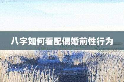 八字如何看配偶婚前性行为