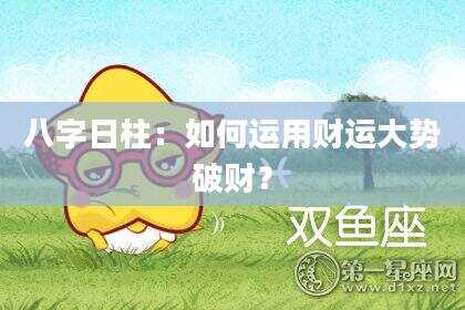 八字日柱：如何运用财运大势破财？