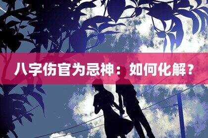 八字伤官为忌神：如何化解？