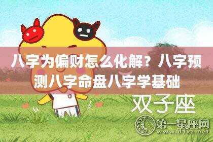 八字为偏财怎么化解？八字预测八字命盘八字学基础