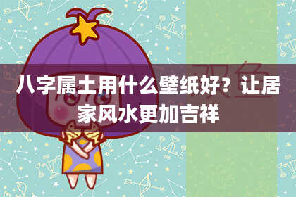八字属土用什么壁纸好？让居家风水更加吉祥