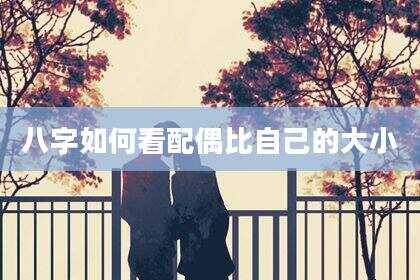 八字如何看配偶比自己的大小