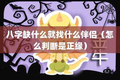 八字缺什么就找什么伴侣（怎么判断是正缘）