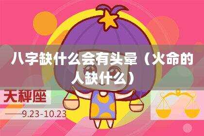 八字缺什么会有头晕（火命的人缺什么）