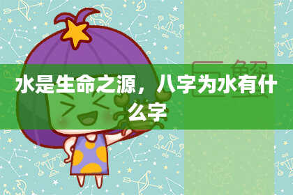 水是生命之源，八字为水有什么字