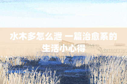 水木多怎么泄 一篇治愈系的生活小心得