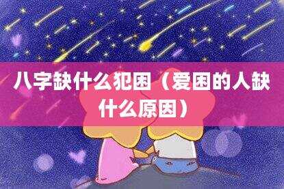 八字缺什么犯困（爱困的人缺什么原因）
