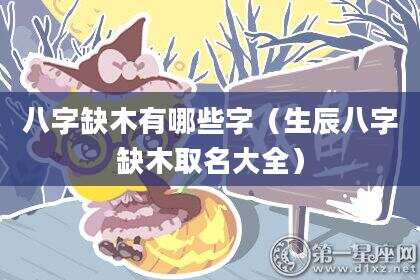 八字缺木有哪些字（生辰八字缺木取名大全）