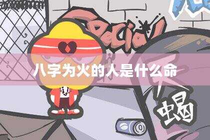 八字为火的人是什么命