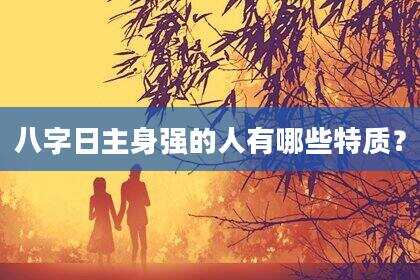 八字日主身强的人有哪些特质？