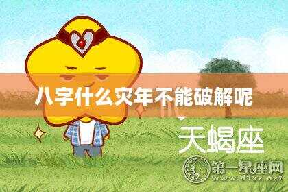 八字什么灾年不能破解呢