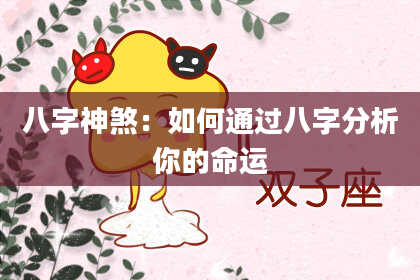 八字神煞：如何通过八字分析你的命运
