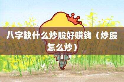八字缺什么炒股好赚钱（炒股怎么炒）