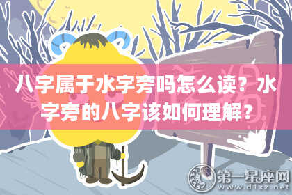 八字属于水字旁吗怎么读？水字旁的八字该如何理解？