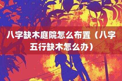 八字缺木庭院怎么布置（八字五行缺木怎么办）
