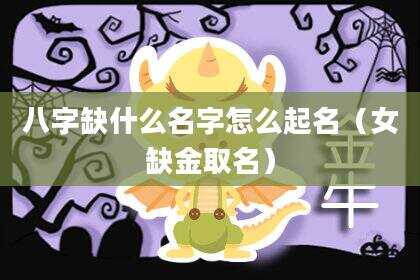 八字缺什么名字怎么起名（女缺金取名）