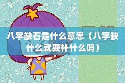 八字缺石是什么意思（八字缺什么就要补什么吗）