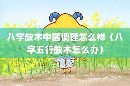 八字缺木中医调理怎么样（八字五行缺木怎么办）