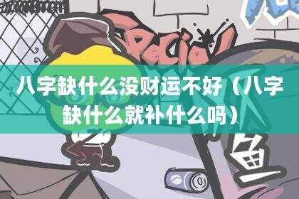 八字缺什么没财运不好（八字缺什么就补什么吗）