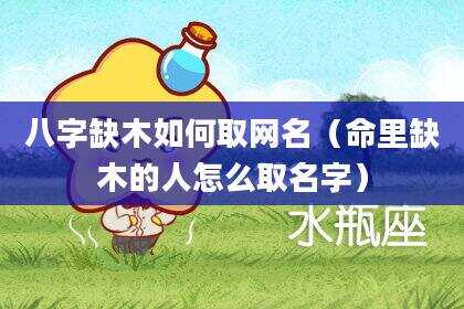 八字缺木如何取网名（命里缺木的人怎么取名字）