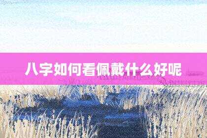 八字如何看佩戴什么好呢