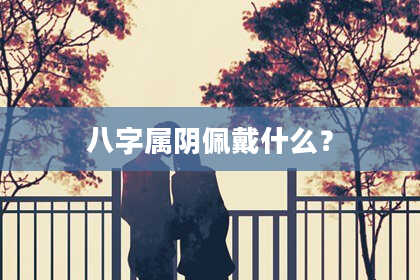 八字属阴佩戴什么？