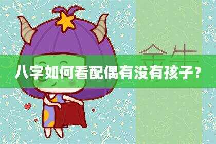 八字如何看配偶有没有孩子？