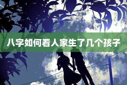 八字如何看人家生了几个孩子
