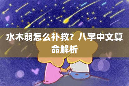 水木弱怎么补救？八字中文算命解析