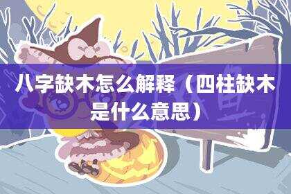 八字缺木怎么解释（四柱缺木是什么意思）