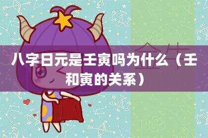 八字日元是壬寅吗为什么（壬和寅的关系）