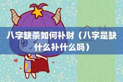 八字缺杀如何补财（八字是缺什么补什么吗）