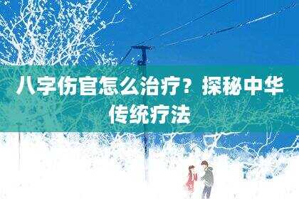 八字伤官怎么治疗？探秘中华传统疗法