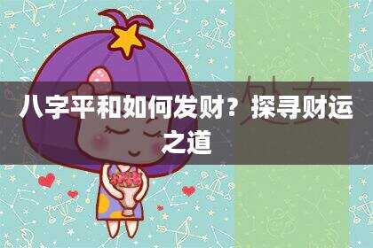 八字平和如何发财？探寻财运之道