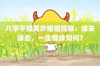 八字平顺男命婚姻观察：缘来缘去，一生情缘如何？